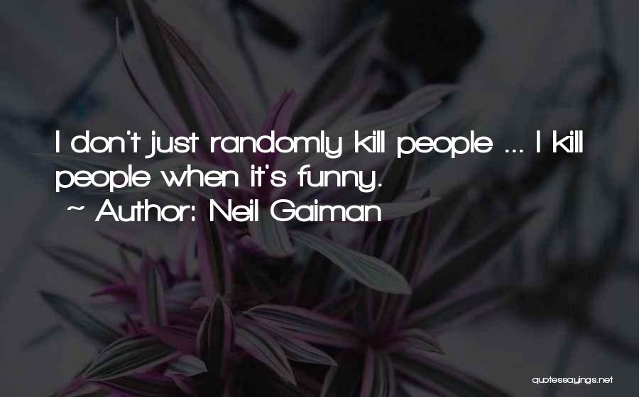 Neil Gaiman Quotes: I Don't Just Randomly Kill People ... I Kill People When It's Funny.