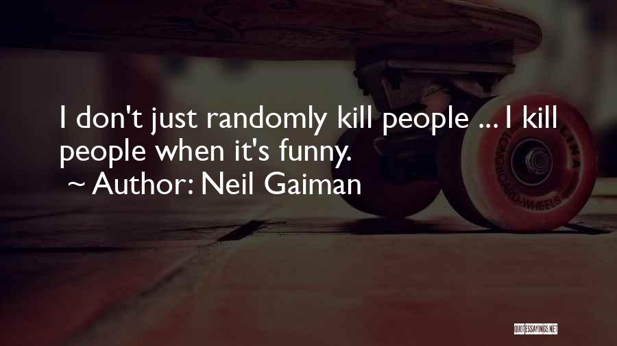 Neil Gaiman Quotes: I Don't Just Randomly Kill People ... I Kill People When It's Funny.