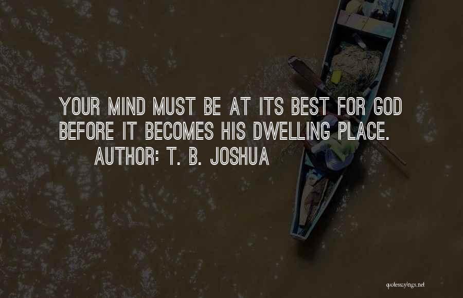 T. B. Joshua Quotes: Your Mind Must Be At Its Best For God Before It Becomes His Dwelling Place.