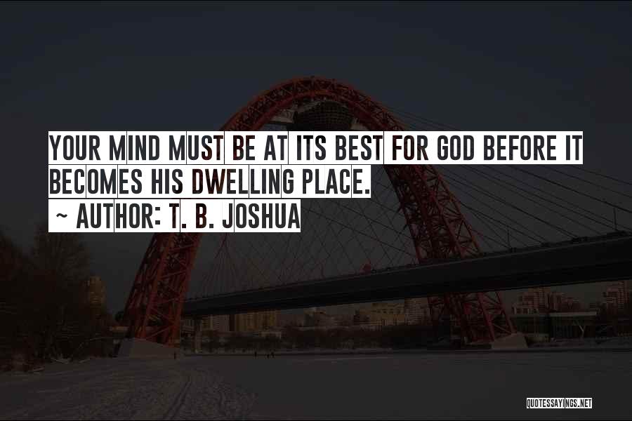 T. B. Joshua Quotes: Your Mind Must Be At Its Best For God Before It Becomes His Dwelling Place.