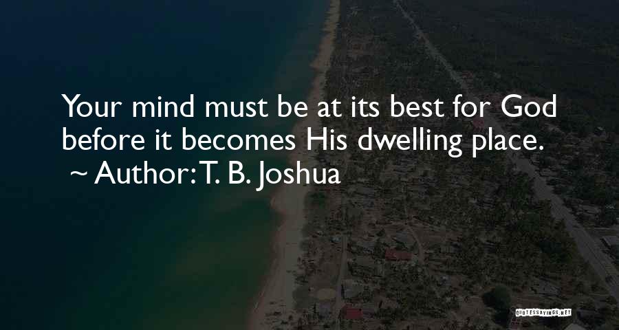 T. B. Joshua Quotes: Your Mind Must Be At Its Best For God Before It Becomes His Dwelling Place.