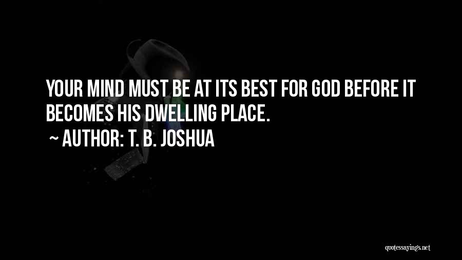 T. B. Joshua Quotes: Your Mind Must Be At Its Best For God Before It Becomes His Dwelling Place.