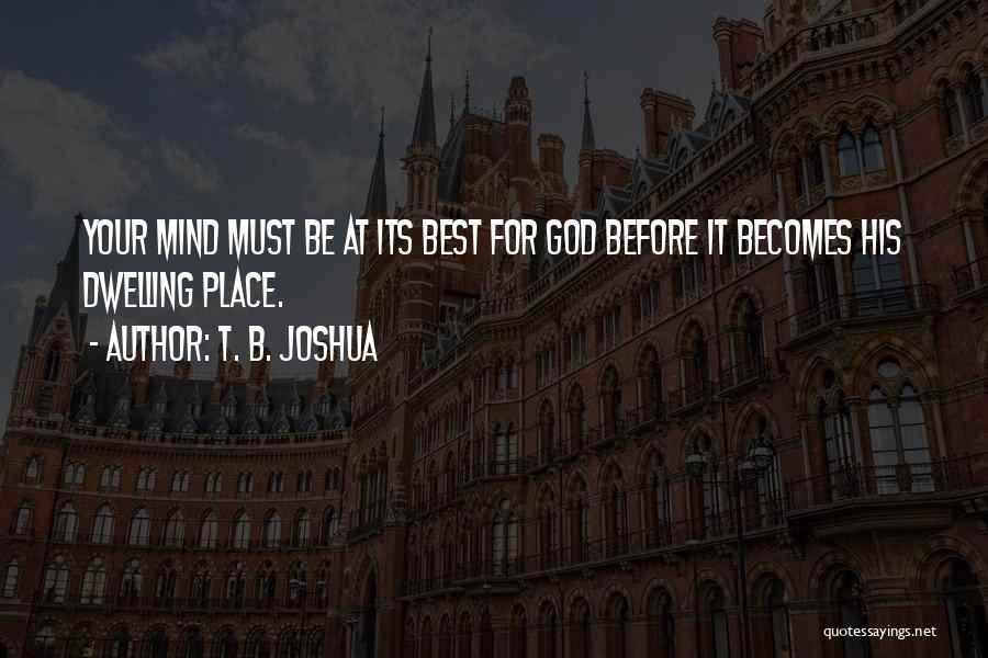 T. B. Joshua Quotes: Your Mind Must Be At Its Best For God Before It Becomes His Dwelling Place.