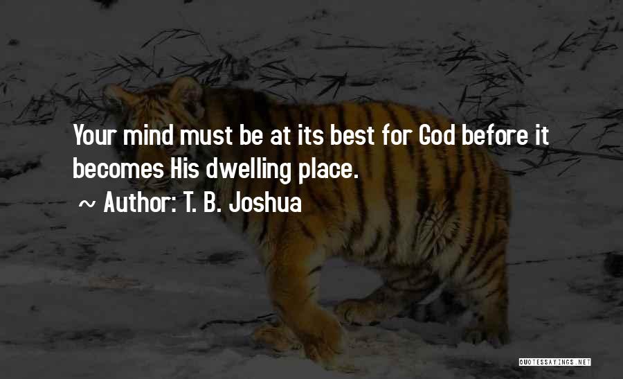 T. B. Joshua Quotes: Your Mind Must Be At Its Best For God Before It Becomes His Dwelling Place.