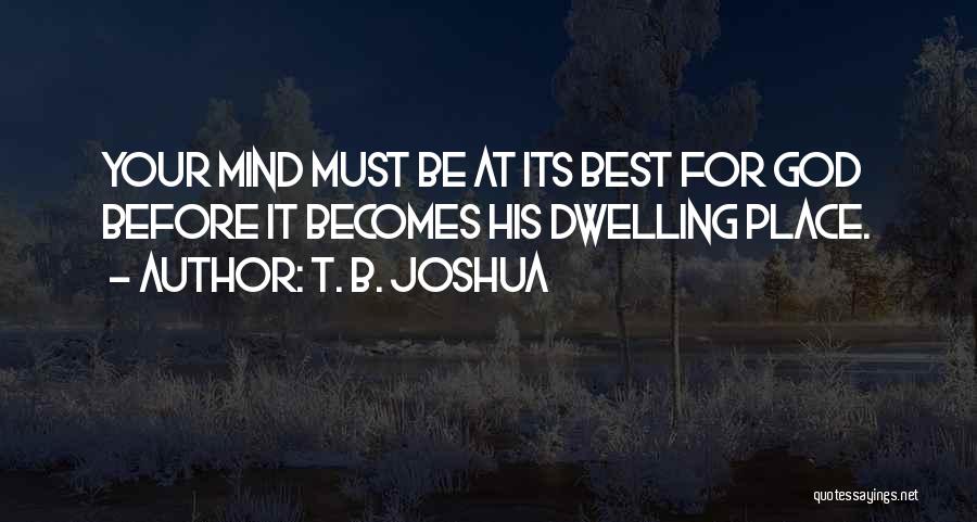 T. B. Joshua Quotes: Your Mind Must Be At Its Best For God Before It Becomes His Dwelling Place.