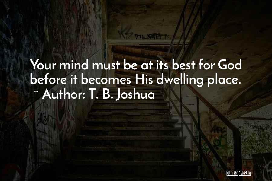 T. B. Joshua Quotes: Your Mind Must Be At Its Best For God Before It Becomes His Dwelling Place.