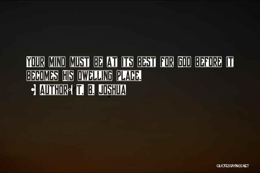 T. B. Joshua Quotes: Your Mind Must Be At Its Best For God Before It Becomes His Dwelling Place.