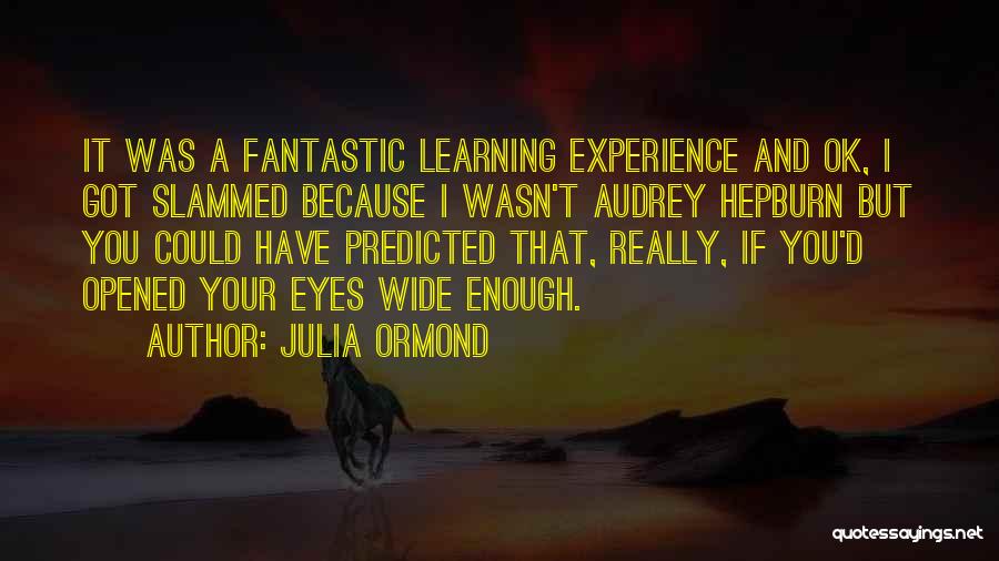 Julia Ormond Quotes: It Was A Fantastic Learning Experience And Ok, I Got Slammed Because I Wasn't Audrey Hepburn But You Could Have
