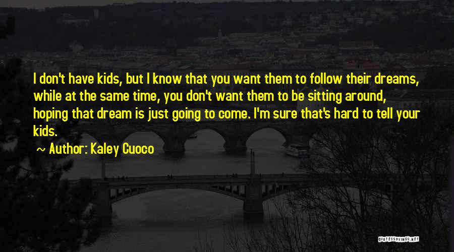Kaley Cuoco Quotes: I Don't Have Kids, But I Know That You Want Them To Follow Their Dreams, While At The Same Time,