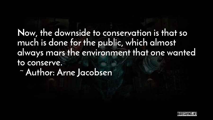 Arne Jacobsen Quotes: Now, The Downside To Conservation Is That So Much Is Done For The Public, Which Almost Always Mars The Environment