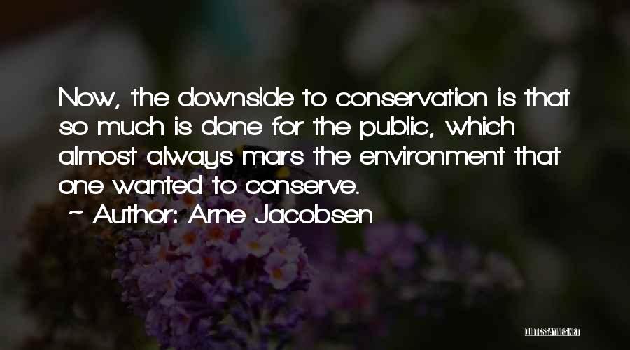 Arne Jacobsen Quotes: Now, The Downside To Conservation Is That So Much Is Done For The Public, Which Almost Always Mars The Environment