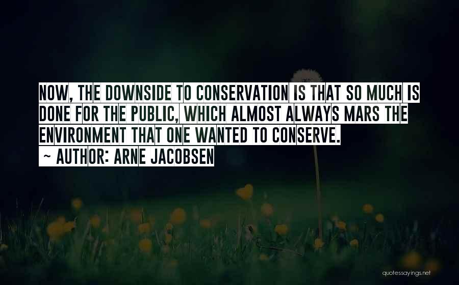 Arne Jacobsen Quotes: Now, The Downside To Conservation Is That So Much Is Done For The Public, Which Almost Always Mars The Environment