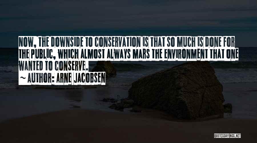 Arne Jacobsen Quotes: Now, The Downside To Conservation Is That So Much Is Done For The Public, Which Almost Always Mars The Environment