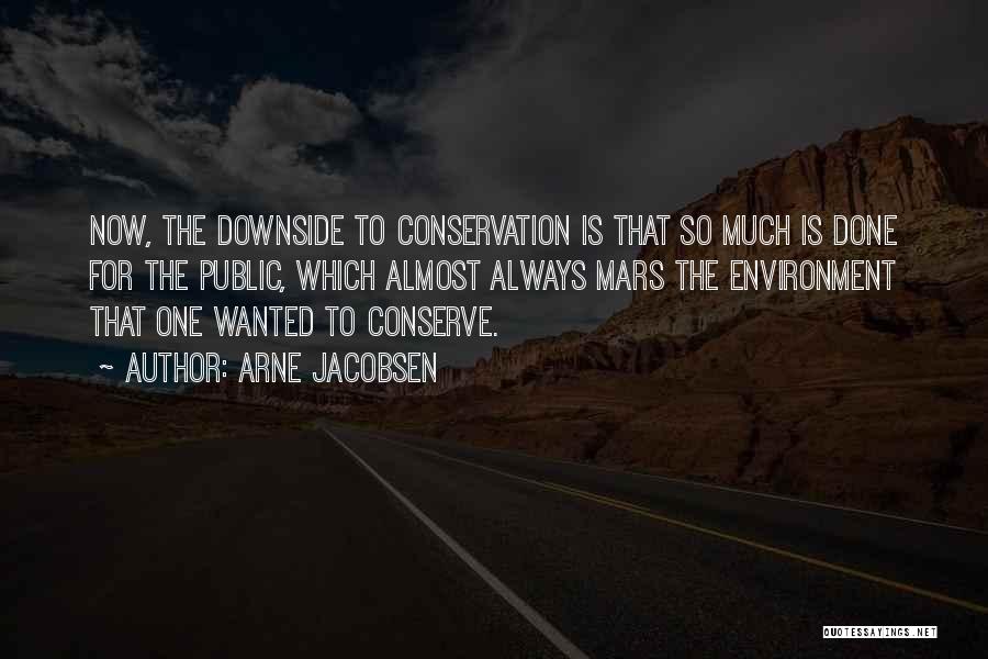 Arne Jacobsen Quotes: Now, The Downside To Conservation Is That So Much Is Done For The Public, Which Almost Always Mars The Environment