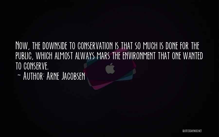 Arne Jacobsen Quotes: Now, The Downside To Conservation Is That So Much Is Done For The Public, Which Almost Always Mars The Environment