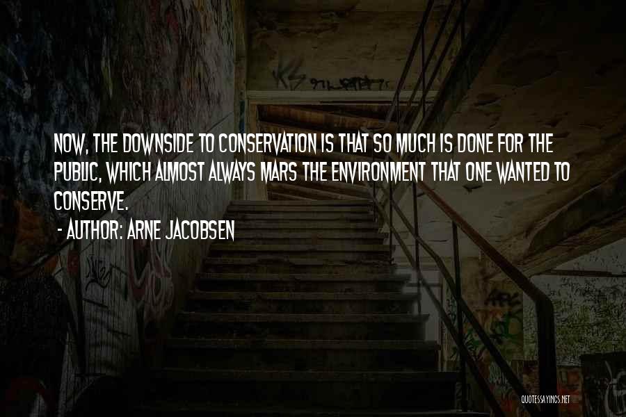 Arne Jacobsen Quotes: Now, The Downside To Conservation Is That So Much Is Done For The Public, Which Almost Always Mars The Environment