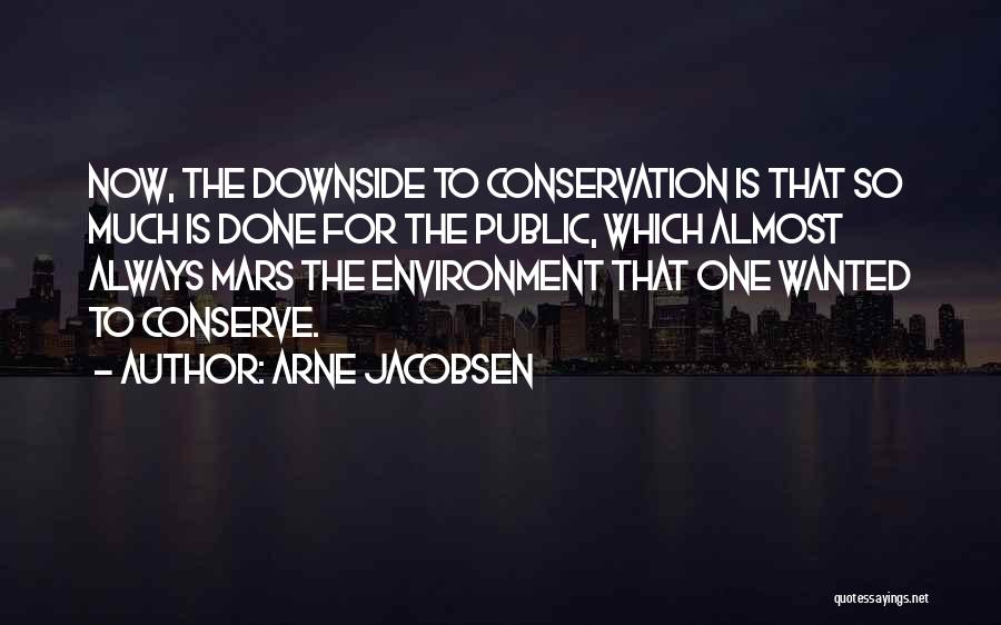 Arne Jacobsen Quotes: Now, The Downside To Conservation Is That So Much Is Done For The Public, Which Almost Always Mars The Environment