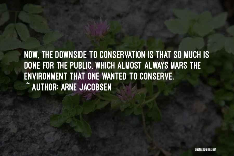 Arne Jacobsen Quotes: Now, The Downside To Conservation Is That So Much Is Done For The Public, Which Almost Always Mars The Environment