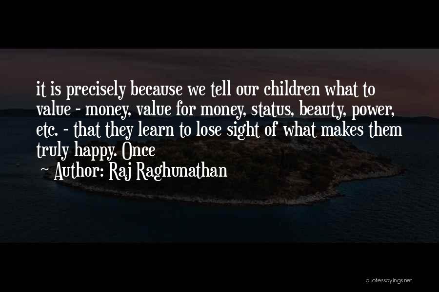 Raj Raghunathan Quotes: It Is Precisely Because We Tell Our Children What To Value - Money, Value For Money, Status, Beauty, Power, Etc.