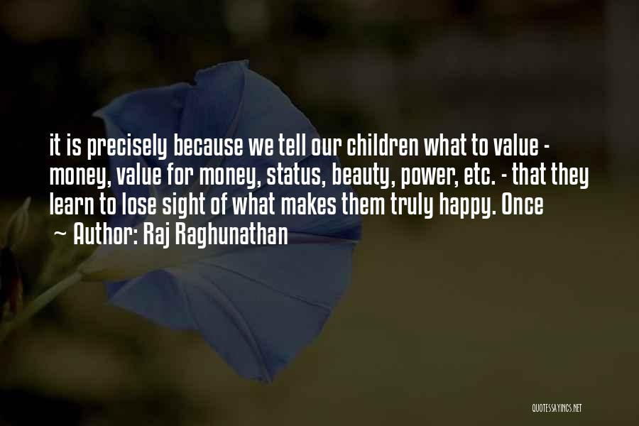 Raj Raghunathan Quotes: It Is Precisely Because We Tell Our Children What To Value - Money, Value For Money, Status, Beauty, Power, Etc.