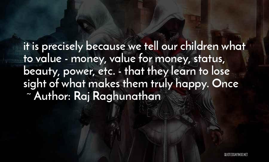 Raj Raghunathan Quotes: It Is Precisely Because We Tell Our Children What To Value - Money, Value For Money, Status, Beauty, Power, Etc.