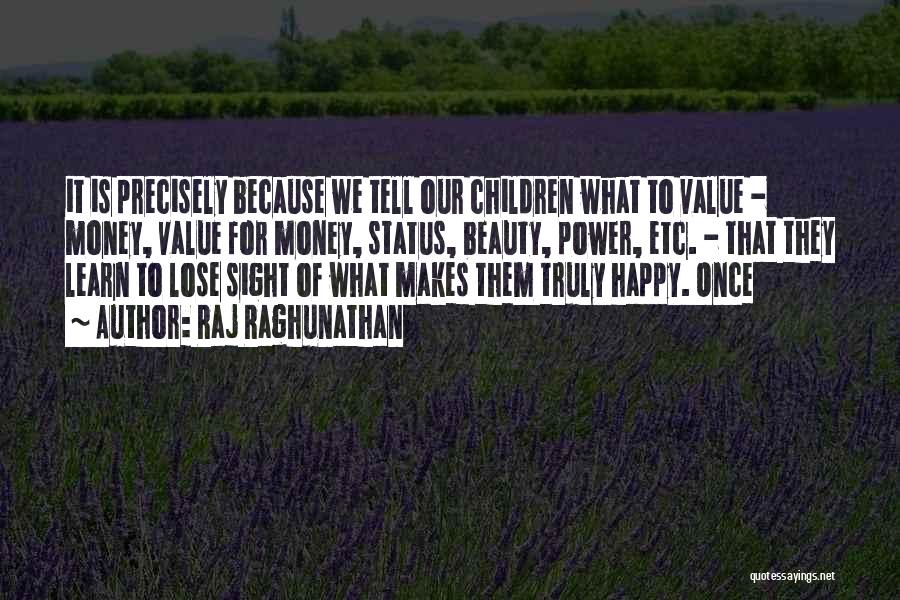 Raj Raghunathan Quotes: It Is Precisely Because We Tell Our Children What To Value - Money, Value For Money, Status, Beauty, Power, Etc.