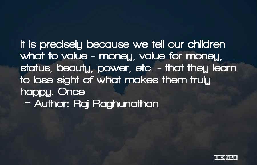 Raj Raghunathan Quotes: It Is Precisely Because We Tell Our Children What To Value - Money, Value For Money, Status, Beauty, Power, Etc.