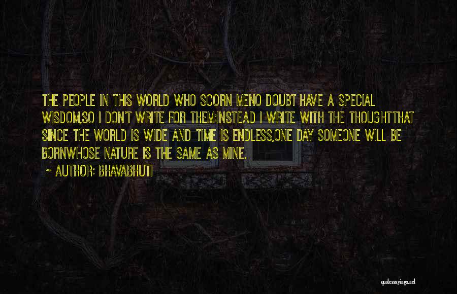 Bhavabhuti Quotes: The People In This World Who Scorn Meno Doubt Have A Special Wisdom,so I Don't Write For Them:instead I Write