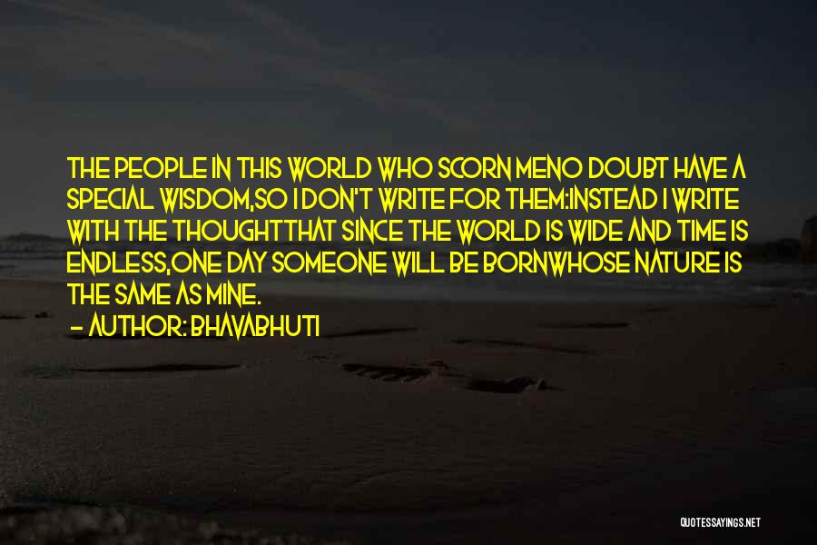 Bhavabhuti Quotes: The People In This World Who Scorn Meno Doubt Have A Special Wisdom,so I Don't Write For Them:instead I Write