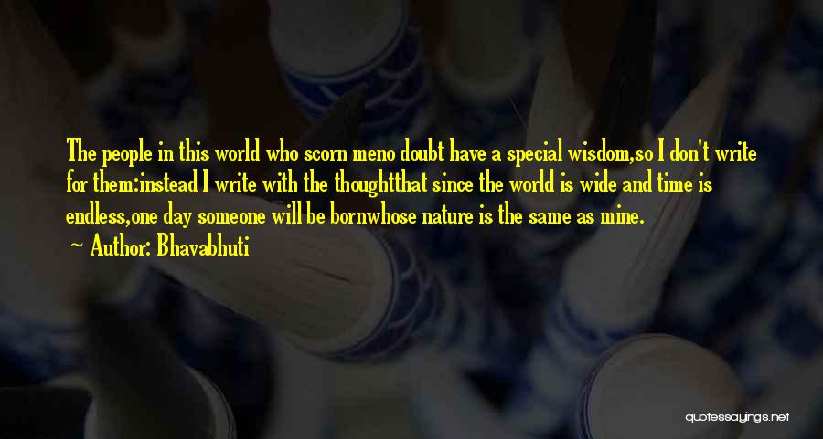 Bhavabhuti Quotes: The People In This World Who Scorn Meno Doubt Have A Special Wisdom,so I Don't Write For Them:instead I Write