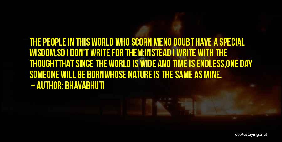 Bhavabhuti Quotes: The People In This World Who Scorn Meno Doubt Have A Special Wisdom,so I Don't Write For Them:instead I Write