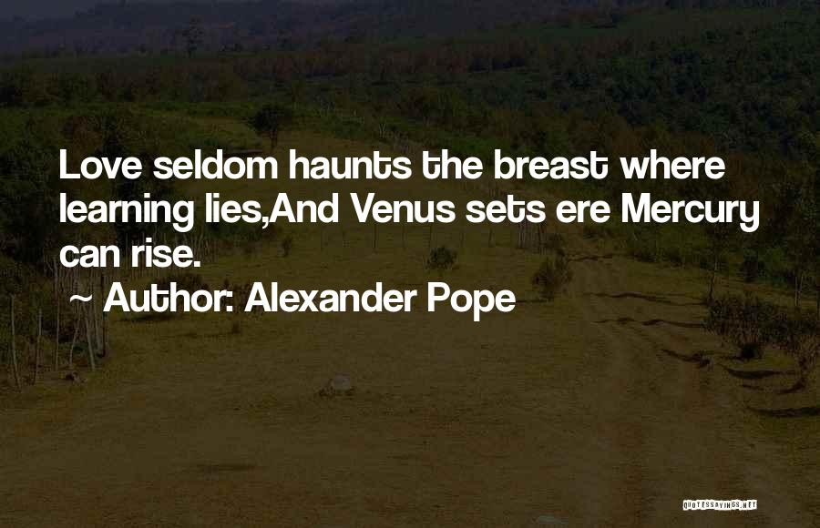 Alexander Pope Quotes: Love Seldom Haunts The Breast Where Learning Lies,and Venus Sets Ere Mercury Can Rise.