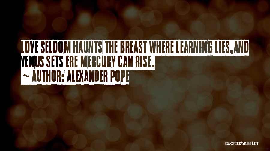 Alexander Pope Quotes: Love Seldom Haunts The Breast Where Learning Lies,and Venus Sets Ere Mercury Can Rise.