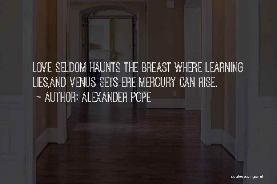 Alexander Pope Quotes: Love Seldom Haunts The Breast Where Learning Lies,and Venus Sets Ere Mercury Can Rise.