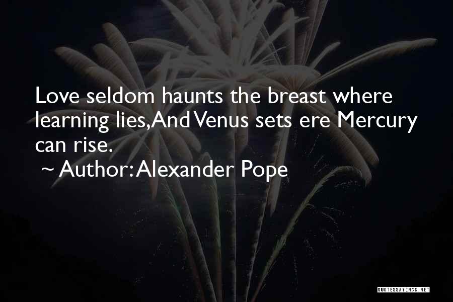 Alexander Pope Quotes: Love Seldom Haunts The Breast Where Learning Lies,and Venus Sets Ere Mercury Can Rise.