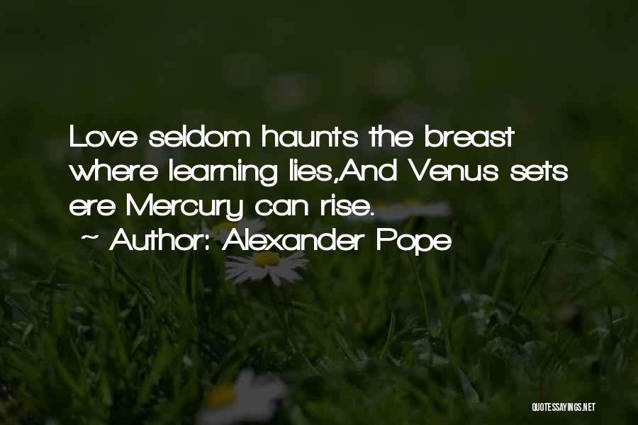 Alexander Pope Quotes: Love Seldom Haunts The Breast Where Learning Lies,and Venus Sets Ere Mercury Can Rise.