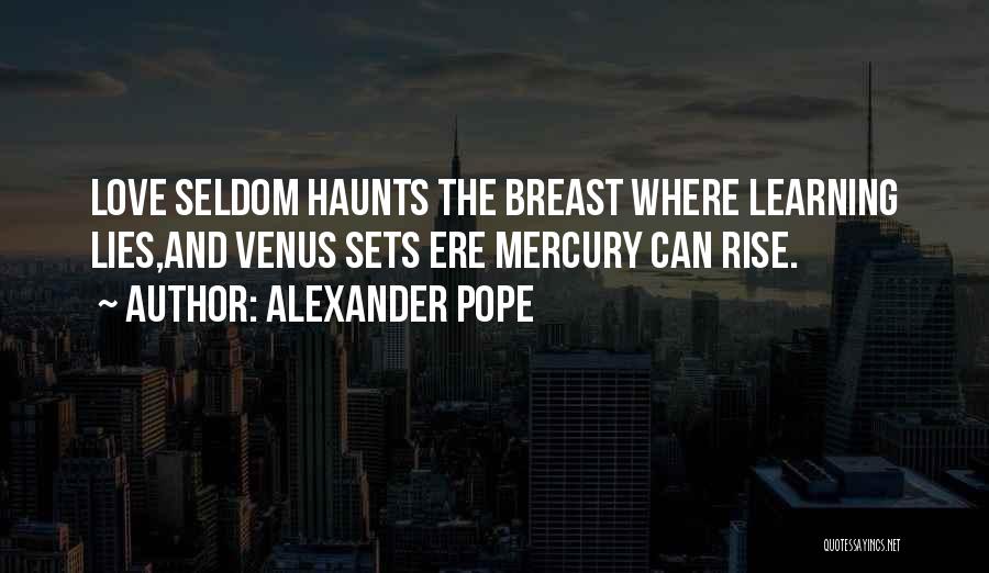 Alexander Pope Quotes: Love Seldom Haunts The Breast Where Learning Lies,and Venus Sets Ere Mercury Can Rise.