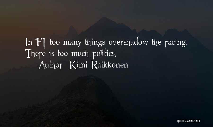 Kimi Raikkonen Quotes: In F1 Too Many Things Overshadow The Racing. There Is Too Much Politics.