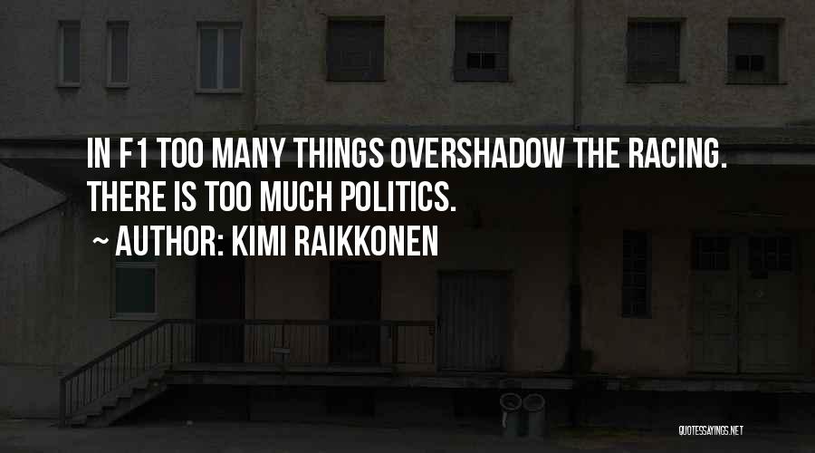 Kimi Raikkonen Quotes: In F1 Too Many Things Overshadow The Racing. There Is Too Much Politics.