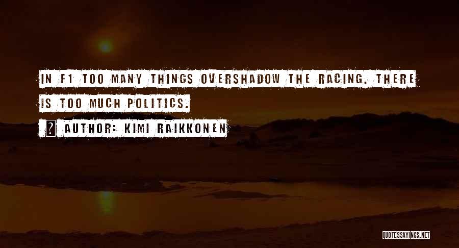 Kimi Raikkonen Quotes: In F1 Too Many Things Overshadow The Racing. There Is Too Much Politics.