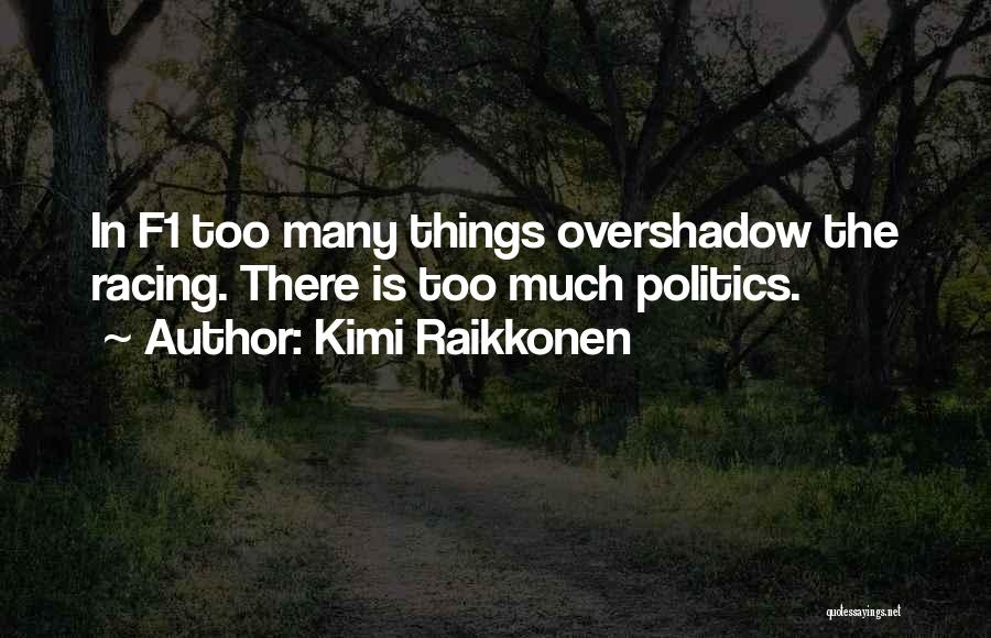 Kimi Raikkonen Quotes: In F1 Too Many Things Overshadow The Racing. There Is Too Much Politics.