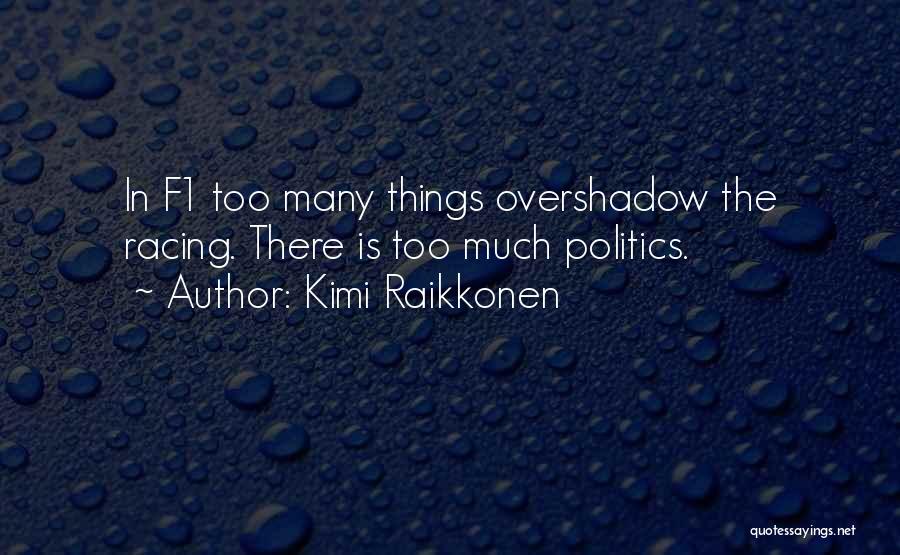 Kimi Raikkonen Quotes: In F1 Too Many Things Overshadow The Racing. There Is Too Much Politics.