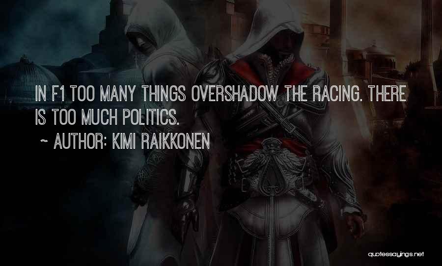 Kimi Raikkonen Quotes: In F1 Too Many Things Overshadow The Racing. There Is Too Much Politics.