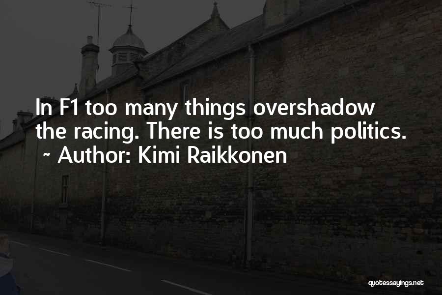 Kimi Raikkonen Quotes: In F1 Too Many Things Overshadow The Racing. There Is Too Much Politics.