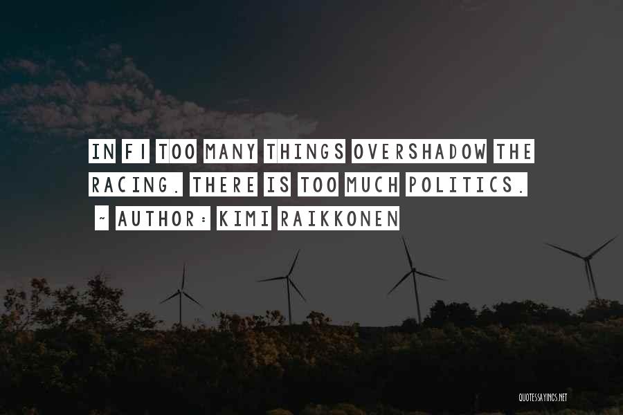 Kimi Raikkonen Quotes: In F1 Too Many Things Overshadow The Racing. There Is Too Much Politics.