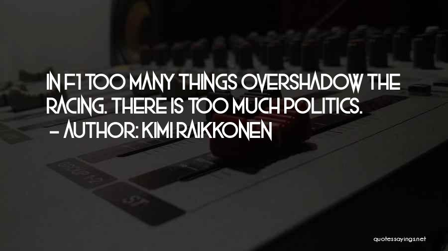 Kimi Raikkonen Quotes: In F1 Too Many Things Overshadow The Racing. There Is Too Much Politics.