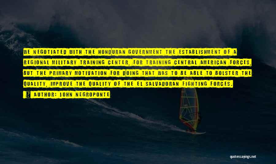 John Negroponte Quotes: We Negotiated With The Honduran Government The Establishment Of A Regional Military Training Center, For Training Central American Forces, But