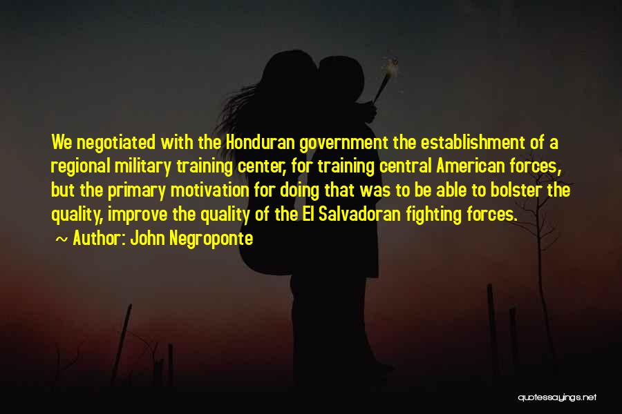 John Negroponte Quotes: We Negotiated With The Honduran Government The Establishment Of A Regional Military Training Center, For Training Central American Forces, But