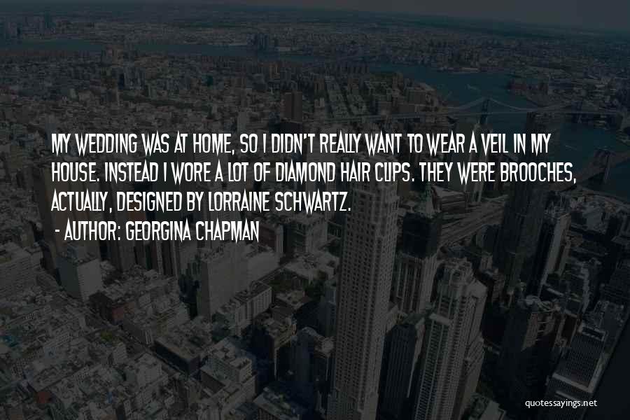 Georgina Chapman Quotes: My Wedding Was At Home, So I Didn't Really Want To Wear A Veil In My House. Instead I Wore