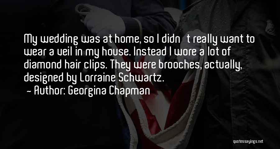 Georgina Chapman Quotes: My Wedding Was At Home, So I Didn't Really Want To Wear A Veil In My House. Instead I Wore